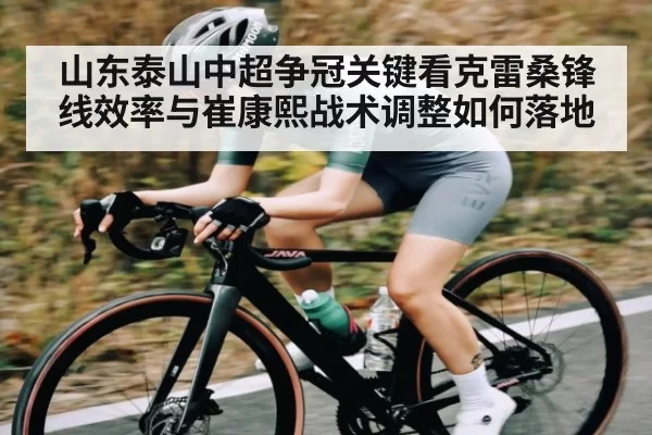 山东泰山中超争冠关键看克雷桑锋线效率与崔康熙战术调整如何落地